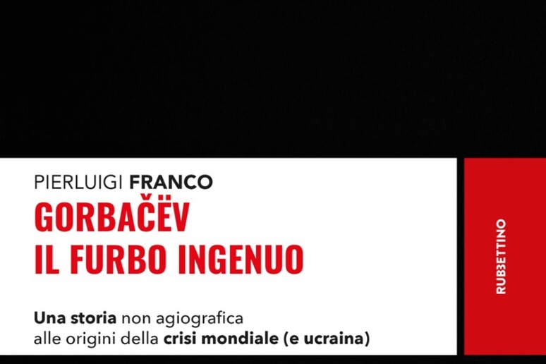 'Gorbaciov. Il furbo ingenuo ' in un libro di Pierluigi Franco - RIPRODUZIONE RISERVATA