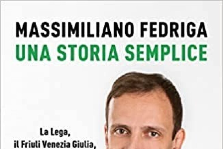 Tra Lega e Fvg, esce  'Una storia semplice ' di Fedriga - RIPRODUZIONE RISERVATA